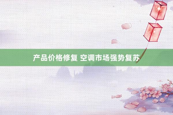 产品价格修复 空调市场强势复苏