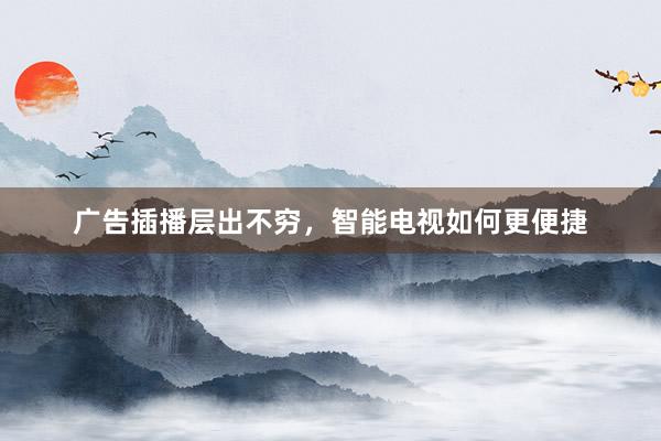 广告插播层出不穷，智能电视如何更便捷