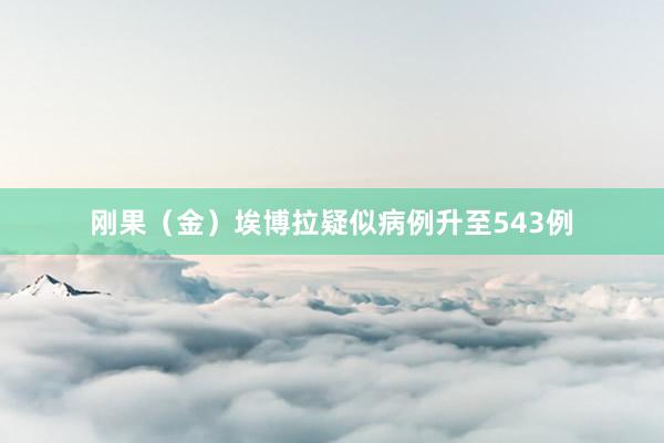 刚果（金）埃博拉疑似病例升至543例