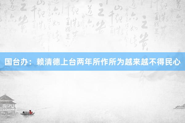 国台办：赖清德上台两年所作所为越来越不得民心