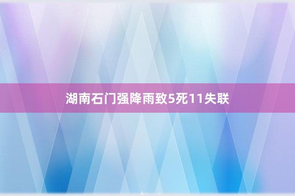 湖南石门强降雨致5死11失联