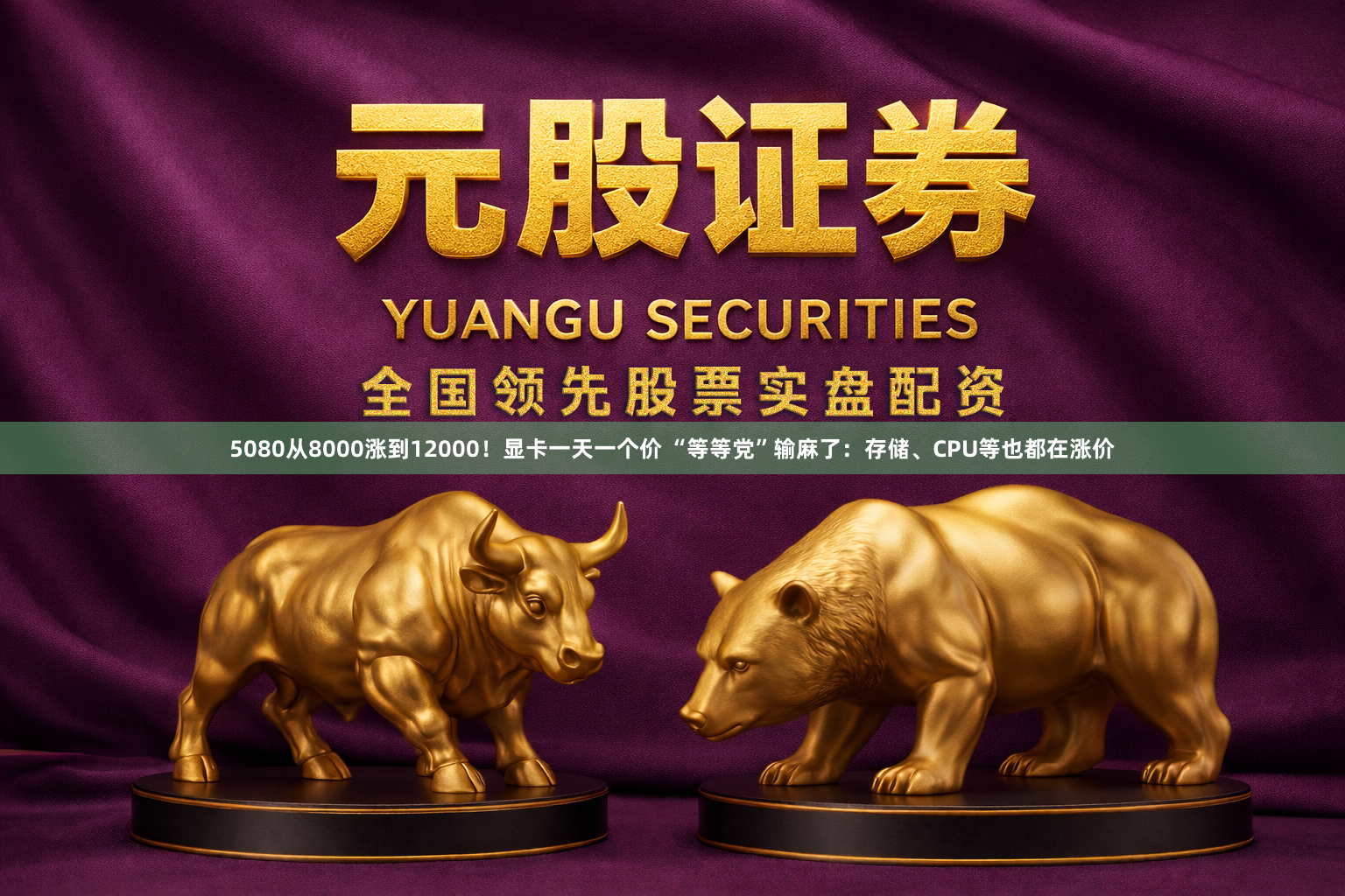 5080从8000涨到12000!显卡一天一个价 “等等党”输麻了:存储、CPU等也都在涨价