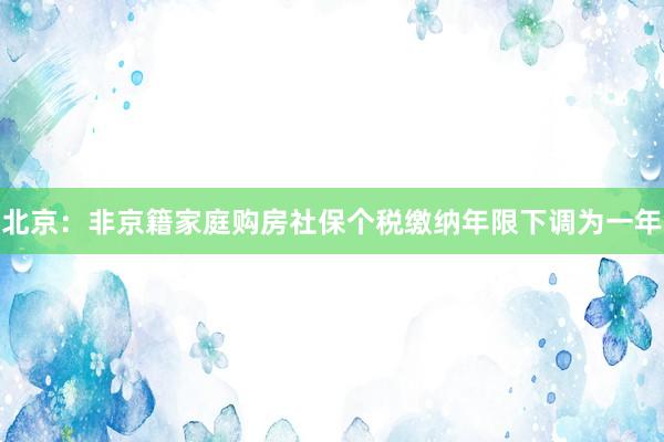 北京:非京籍家庭购房社保个税缴纳年限下调为一年