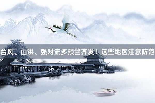 台风、山洪、强对流多预警齐发！这些地区注意防范