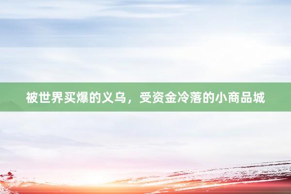 被世界买爆的义乌，受资金冷落的小商品城