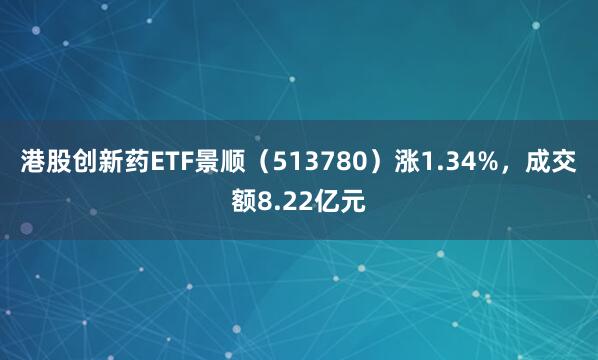 港股创新药ETF景顺（513780）涨1.34%，成交额8.22亿元