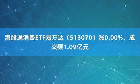 港股通消费ETF易方达（513070）涨0.00%，成交额1.09亿元