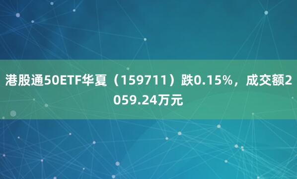 港股通50ETF华夏（159711）跌0.15%，成交额2059.24万元