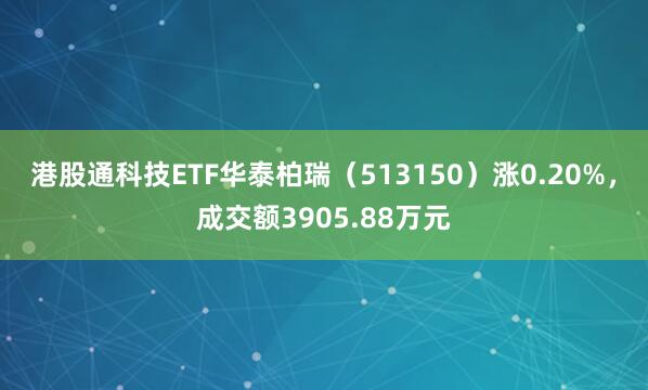 港股通科技ETF华泰柏瑞（513150）涨0.20%，成交额3905.88万元