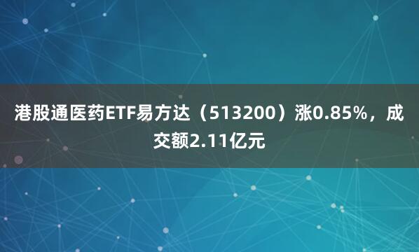 港股通医药ETF易方达（513200）涨0.85%，成交额2.11亿元