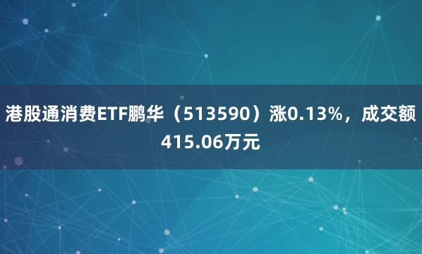 港股通消费ETF鹏华（513590）涨0.13%，成交额415.06万元