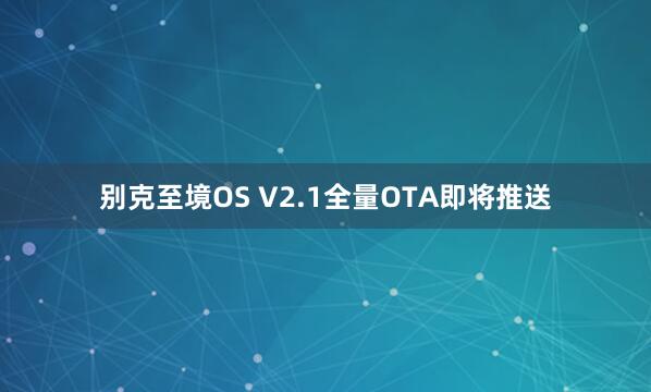 别克至境OS V2.1全量OTA即将推送