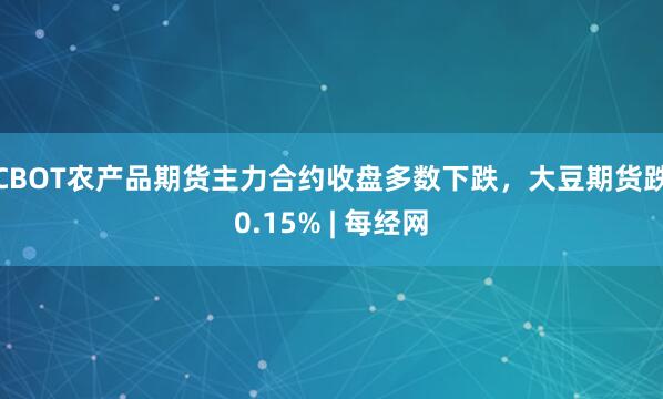 CBOT农产品期货主力合约收盘多数下跌，大豆期货跌0.15% | 每经网