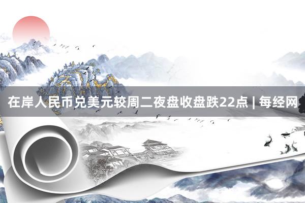 在岸人民币兑美元较周二夜盘收盘跌22点 | 每经网