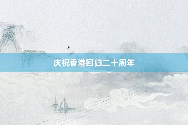 庆祝香港回归二十周年