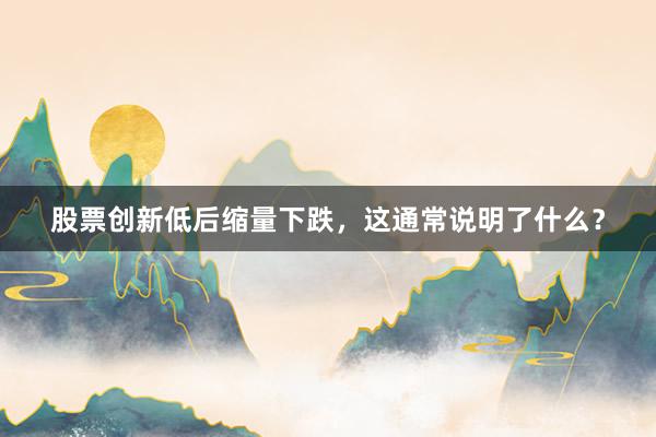 股票创新低后缩量下跌，这通常说明了什么？