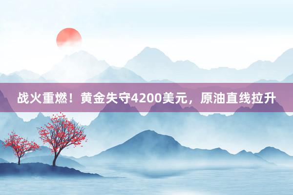 战火重燃！黄金失守4200美元，原油直线拉升