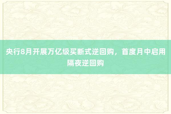 央行8月开展万亿级买断式逆回购，首度月中启用隔夜逆回购