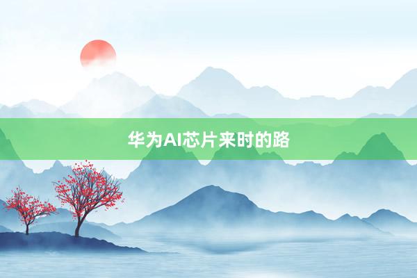 华为AI芯片来时的路