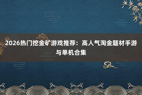 2026热门挖金矿游戏推荐：高人气淘金题材手游与单机合集