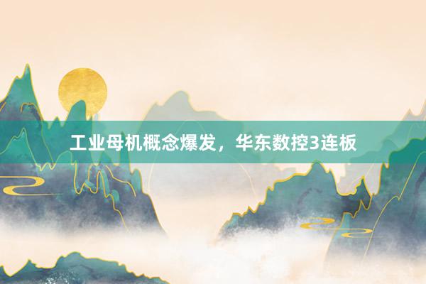 工业母机概念爆发，华东数控3连板