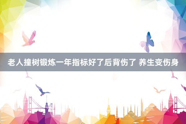 老人撞树锻炼一年指标好了后背伤了 养生变伤身