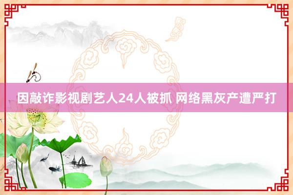 因敲诈影视剧艺人24人被抓 网络黑灰产遭严打