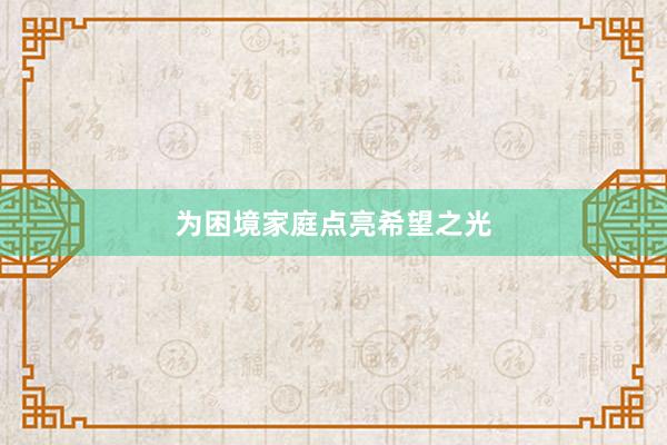为困境家庭点亮希望之光