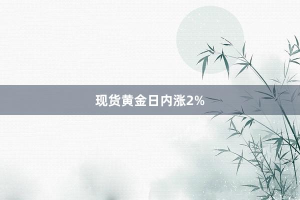 现货黄金日内涨2%