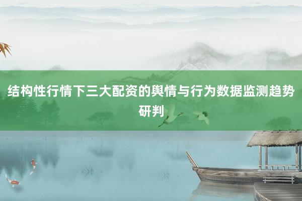 结构性行情下三大配资的舆情与行为数据监测趋势研判