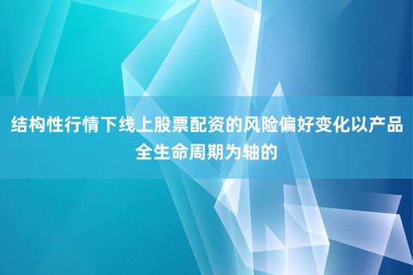 结构性行情下线上股票配资的风险偏好变化以产品全生命周期为轴的