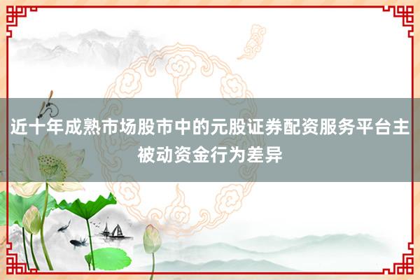 近十年成熟市场股市中的元股证券配资服务平台主被动资金行为差异