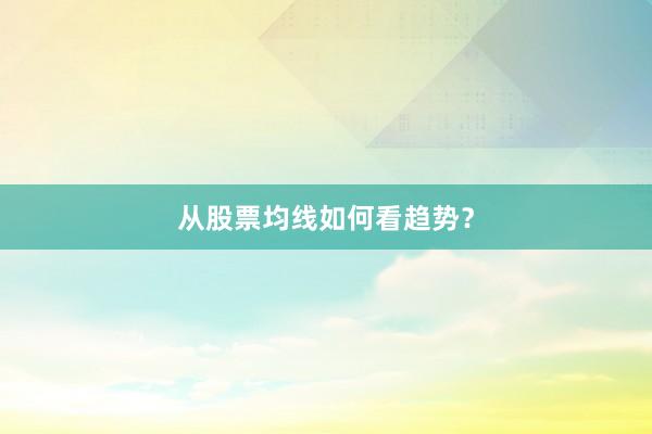 从股票均线如何看趋势？