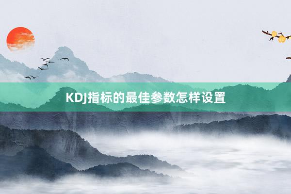 KDJ指标的最佳参数怎样设置
