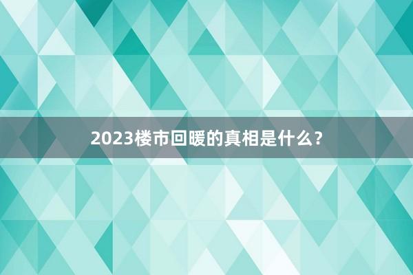 2023楼市回暖的真相是什么？