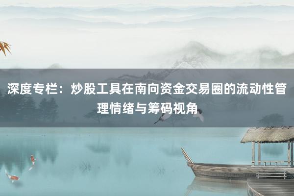 深度专栏:炒股工具在南向资金交易圈的流动性管理情绪与筹码视角