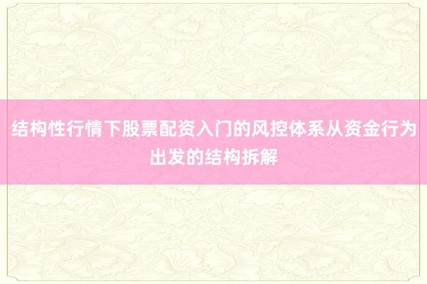 结构性行情下股票配资入门的风控体系从资金行为出发的结构拆解
