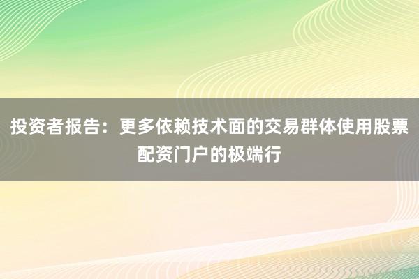 投资者报告：更多依赖技术面的交易群体使用股票配资门户的极端行