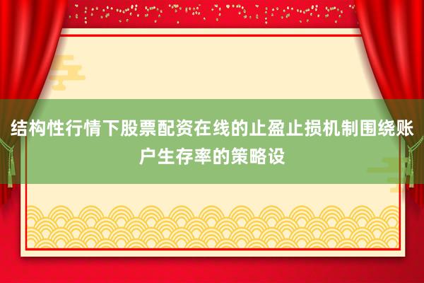结构性行情下股票配资在线的止盈止损机制围绕账户生存率的策略设