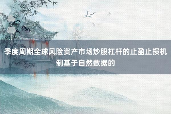 季度周期全球风险资产市场炒股杠杆的止盈止损机制基于自然数据的