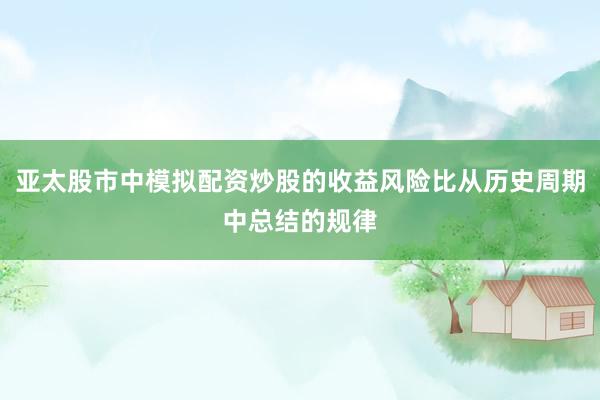 亚太股市中模拟配资炒股的收益风险比从历史周期中总结的规律