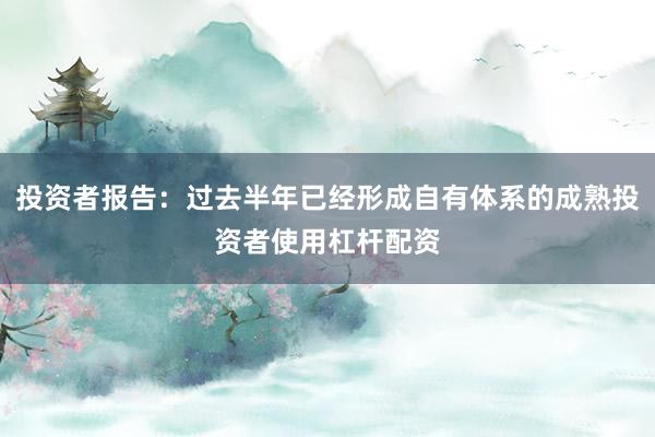 投资者报告：过去半年已经形成自有体系的成熟投资者使用杠杆配资