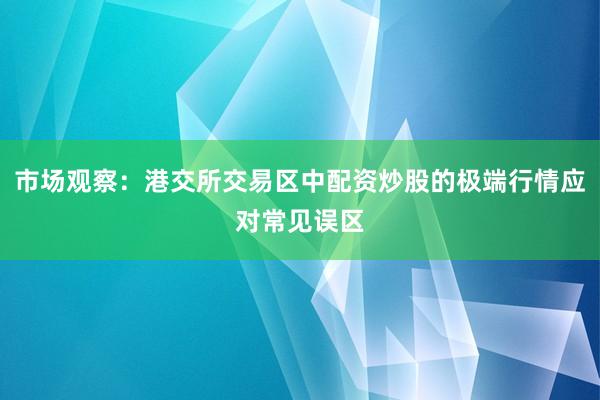 市场观察：港交所交易区中配资炒股的极端行情应对常见误区
