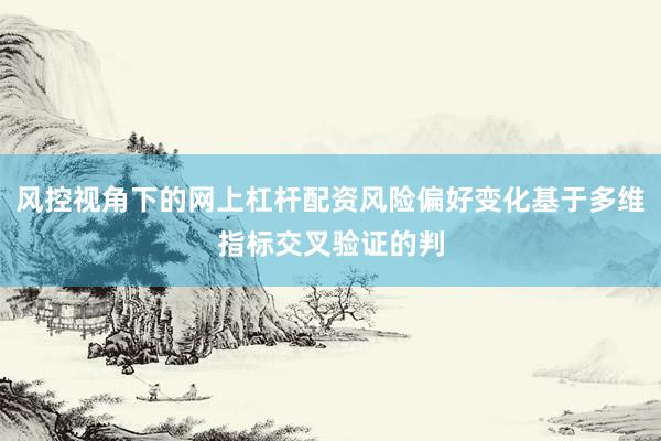 风控视角下的网上杠杆配资风险偏好变化基于多维指标交叉验证的判