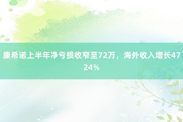 康希诺上半年净亏损收窄至72万，海外收入增长4724%