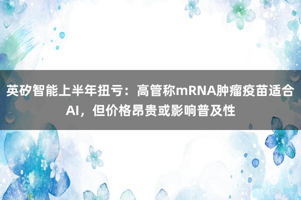 英矽智能上半年扭亏：高管称mRNA肿瘤疫苗适合AI，但价格昂贵或影响普及性