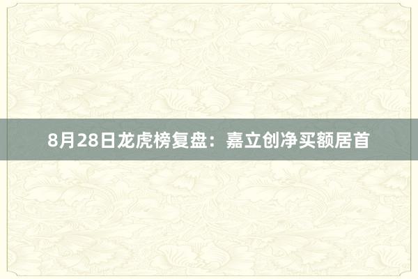 8月28日龙虎榜复盘：嘉立创净买额居首