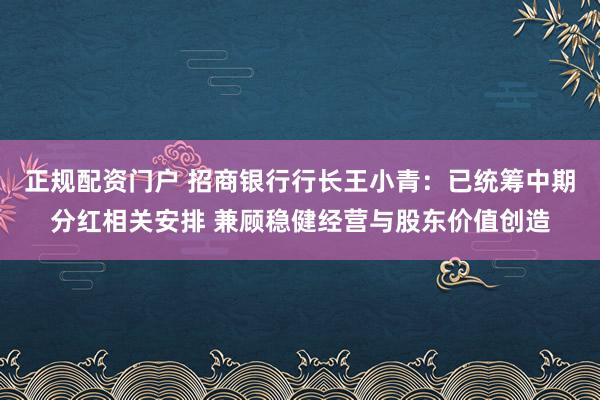 正规配资门户 招商银行行长王小青：已统筹中期分红相关安排 兼顾稳健经营与股东价值创造