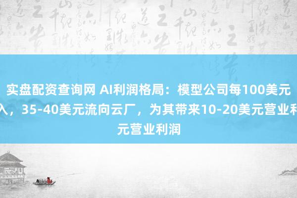 实盘配资查询网 AI利润格局：模型公司每100美元收入，35-40美元流向云厂，为其带来10-20美元营业利润