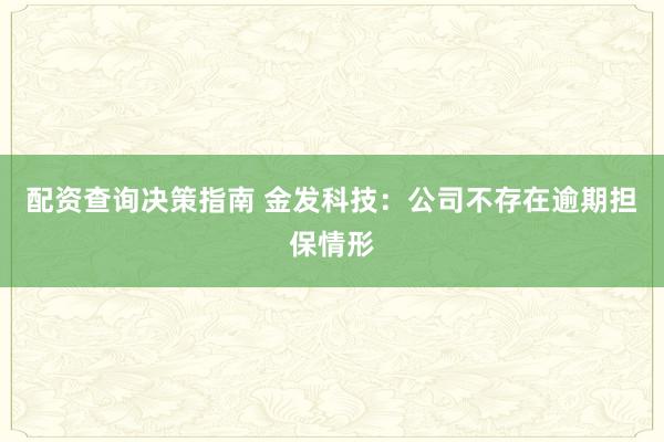 配资查询决策指南 金发科技：公司不存在逾期担保情形